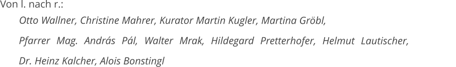 Von l. nach r.:   Otto Wallner, Christine Mahrer, Kurator Martin Kugler, Martina Gröbl,              Pfarrer Mag. András Pál, Walter Mrak, Hildegard Pretterhofer, Helmut Lautischer,         Dr. Heinz Kalcher, Alois Bonstingl